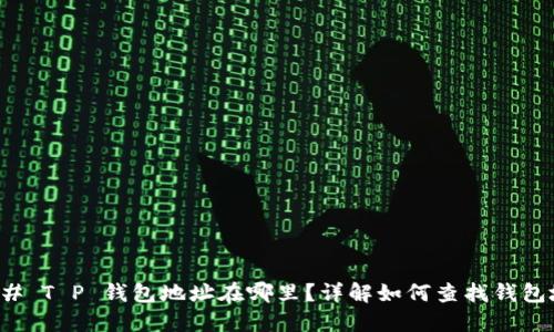 ### T P 钱包地址在哪里？详解如何查找钱包地址