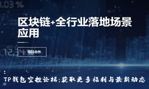 :
TP钱包空投论坛：获取更多福利与最新动态