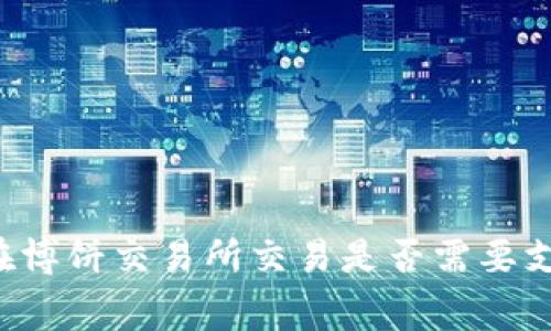 T P 钱包在博饼交易所交易是否需要支付矿工费？