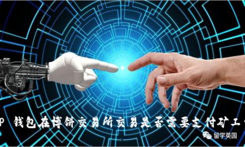 T P 钱包在博饼交易所交易是否需要支付矿工费？