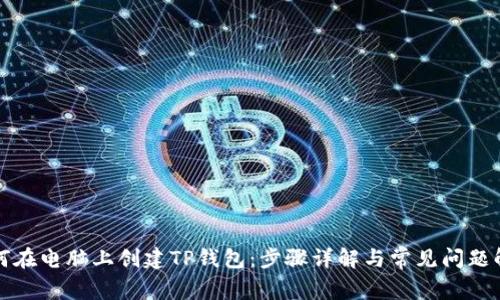 如何在电脑上创建TP钱包：步骤详解与常见问题解答