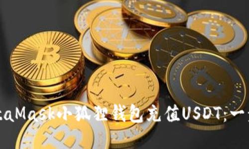 如何使用MetaMask小狐狸钱包充值USDT：一步一步的指南