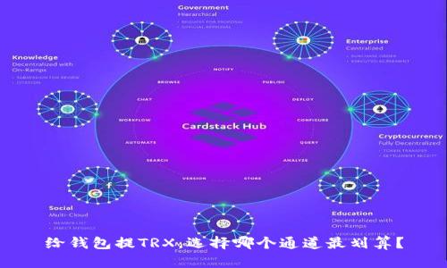 给钱包提TRX，选择哪个通道最划算？