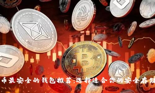 比特币最安全的钱包推荐：选择适合你的安全存储方案