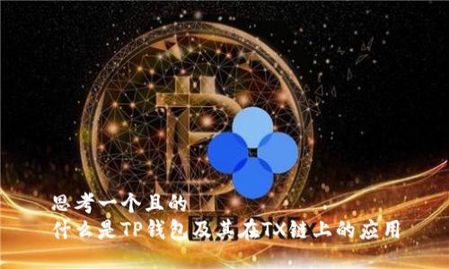 思考一个且的  
什么是TP钱包及其在TX链上的应用