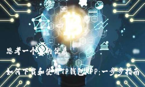 思考一个且的优质

如何下载和使用TP钱包APP：一步步指南