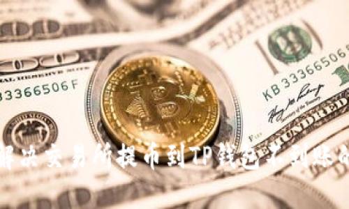 如何解决交易所提币到TP钱包不到账的问题