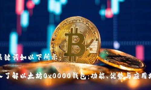 和关键词如以下所示：

深入了解以太坊0x0000钱包：功能、优势与应用场景
