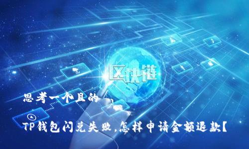 思考一个且的

TP钱包闪兑失败，怎样申请金额退款？