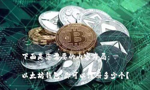 下面是您需要的内容布局：

以太坊钱包：你可以注册多少个？
