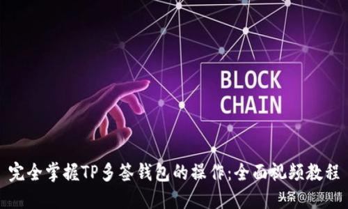 完全掌握TP多签钱包的操作：全面视频教程