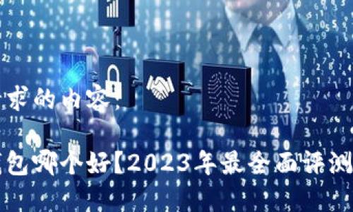 以下是您请求的内容：

比特币硬钱包哪个好？2023年最全面评测与选择指南