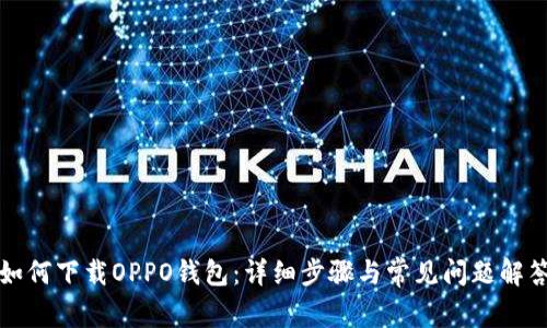 如何下载OPPO钱包：详细步骤与常见问题解答