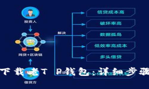 如何从官网下载老T P钱包：详细步骤与注意事项
