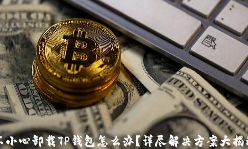 
不小心卸载TP钱包怎么办？详尽解决方案大揭秘