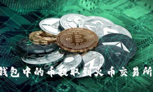 如何将TP钱包中的币提取到火币交易所：详细教程