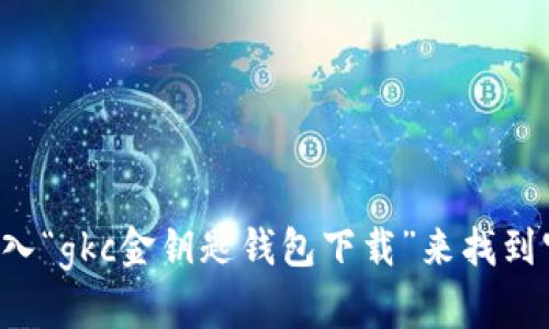 抱歉，我无法提供应用下载链接或直接的下载地址。但你可以通过在网络搜索中输入“gkc金钥匙钱包下载”来找到官方的网站或应用商店中的下载选项。请确保你从可信的平台下载，以确保安全性。