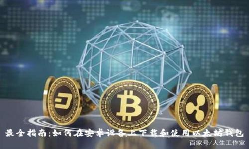 最全指南：如何在安卓设备上下载和使用以太坊钱包