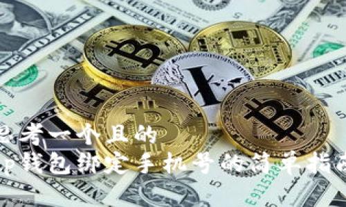 思考一个且的  
tp钱包绑定手机号的简单指南