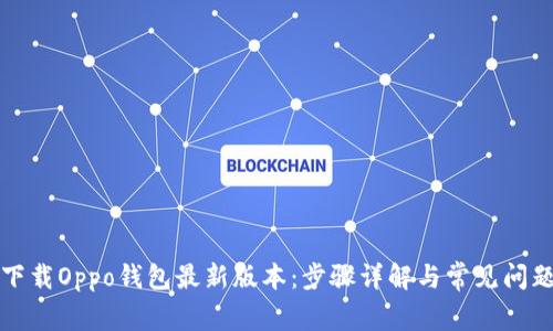 如何下载Oppo钱包最新版本：步骤详解与常见问题解答