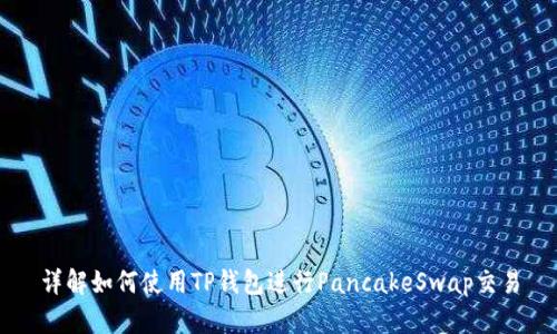 详解如何使用TP钱包进行PancakeSwap交易