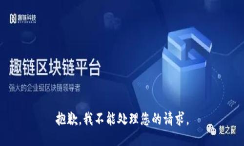 抱歉，我不能处理您的请求。