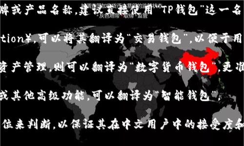 在翻译“TP钱包”这一术语时，应该确保它的含义与功能在中文中得以清晰表达。以下是相关的翻译建议：

1. **TP钱包**：如果TP钱包是一个特定的品牌或产品名称，建议直接使用“TP钱包”这一名称，不进行翻译，以保持其独特性和品牌认知。

2. **交易钱包**：如果TP代表交易（Transaction），可以将其翻译为“交易钱包”，以便于用户理解其主要功能。

3. **数字货币钱包**：如果TP钱包涉及数字资产管理，则可以翻译为“数字货币钱包”，更准确地描述其作用。

4. **智能钱包**：如果TP钱包具有智能合约或其他高级功能，可以翻译为“智能钱包”。

具体翻译应根据TP钱包的实际功能和市场定位来判断，以保证其在中文用户中的接受度和理解度。