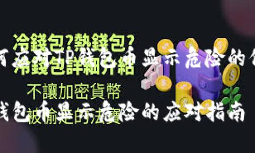 如何应对TP钱包币显示危险的信号

TP钱包币显示危险的应对指南