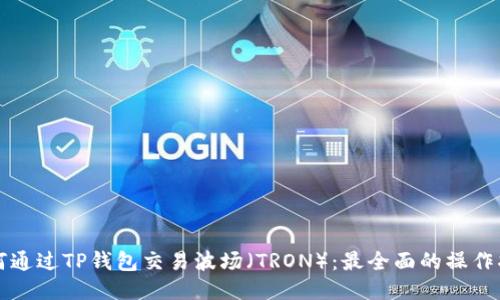 如何通过TP钱包交易波场（TRON）：最全面的操作指南