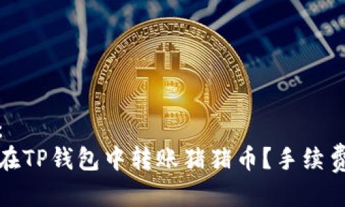 标签：
如何在TP钱包中转账猪猪币？手续费详解