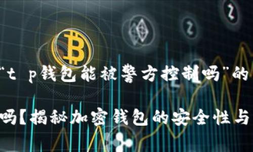 以下是您请求的关于“t p钱包能被警方控制吗”的内容结构和相关信息：

TP钱包能被警方控制吗？揭秘加密钱包的安全性与法律风险