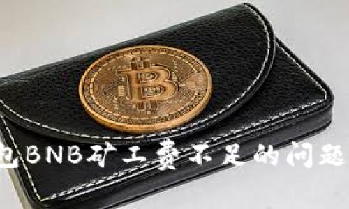 如何解决TP钱包BNB矿工费不足的问题，轻松完成任务