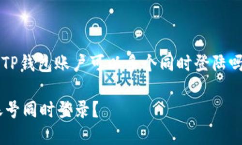 在这里，我将为您提供关于“TP钱包账户可以多个同时登陆吗？”的、关键词以及内容大纲。

TP钱包账户是否支持多个账号同时登录？