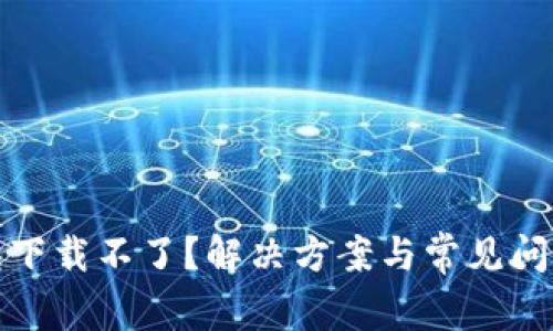 TP钱包下载不了？解决方案与常见问题解答