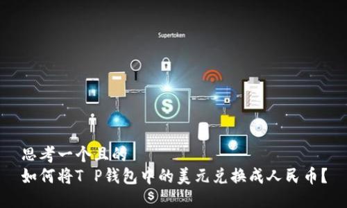 思考一个且的  
如何将T P钱包中的美元兑换成人民币？