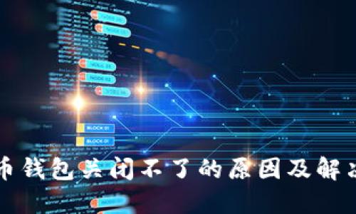 比特币钱包关闭不了的原因及解决方案