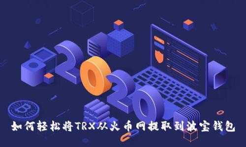 如何轻松将TRX从火币网提取到波宝钱包