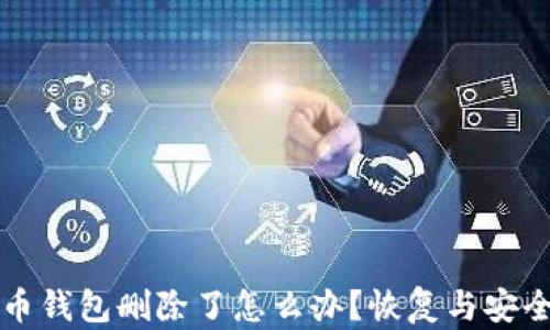 
比特币钱包删除了怎么办？恢复与安全指南
