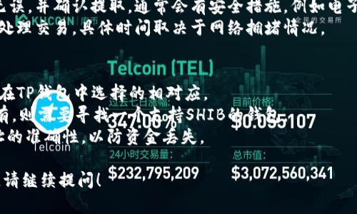 是的，SHIB（Shiba Inu）可以提现到TP钱包。TP钱包是一款支持多种数字货币的移动钱包，因此你可以将你的SHIB代币转入TP钱包。

以下是一些关于如何将SHIB提到TP钱包的步骤和注意事项：

### 转账步骤
1. **获取TP钱包地址**：首先，确保在TP钱包中创建一个账户，并获取你的SHIB接收地址。
2. **登录到你的交易所**：如你是在某个交易所（如Binance或Coinbase）持有SHIB，你需要登录到你的账户。
3. **选择提币选项**：找到“提币”或者“提现”选项，选择SHIB作为要提取的加密货币。
4. **输入TP钱包地址**：在提币表单中，输入你在TP钱包中获得的SHIB地址。
5. **确认交易**：检查所有信息是否正确无误，并确认提取。通常会有安全措施，例如电子邮件确认或短信验证。
6. **等待确认**：提币后，需要一些时间来处理交易，具体时间取决于网络拥堵情况。

### 注意事项
- 确保你所使用的网络（如ERC20）是与你在TP钱包中选择的相对应。
- 验证你的TP钱包是否支持SHIB，如果没有，则需要寻找一个支持SHIB的钱包。
- 小心过程中输入的每一个字符，确保地址的准确性，以防资金丢失。

如果你需要更详细的信息或者有其他问题，请继续提问！