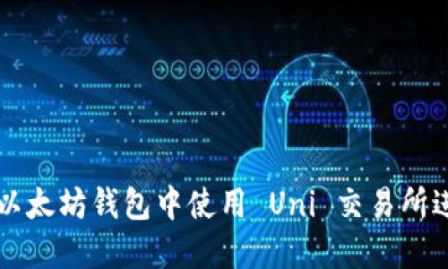 如何在以太坊钱包中使用 Uni 交易所进行交易