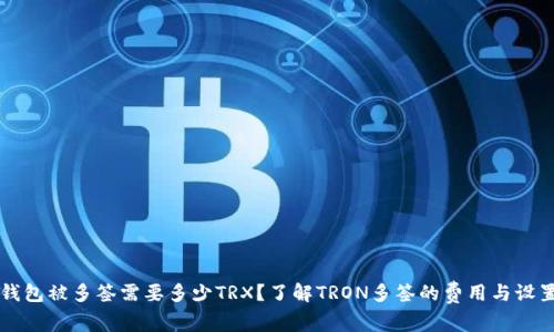 钱包被多签需要多少TRX？了解TRON多签的费用与设置