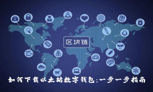 如何下载以太坊数字钱包：一步一步指南