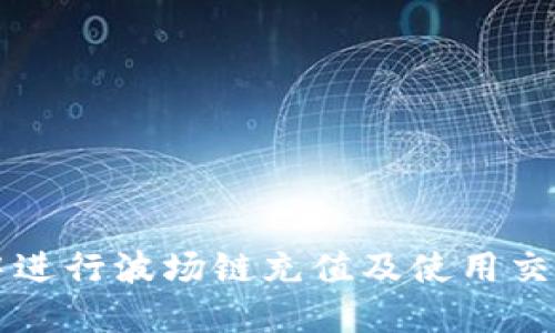 如何在TP钱包中进行波场链充值及使用交易所的详细指南