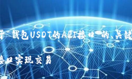 由于格式上的限制，我将提供一个关于“钱包USDT的API接口”的、关键词以及内容大纲，尽量保持简洁明确。

完整指南：如何使用钱包USDT的API接口实现交易