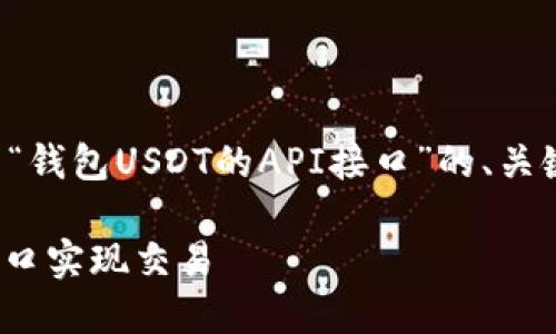 由于格式上的限制，我将提供一个关于“钱包USDT的API接口”的、关键词以及内容大纲，尽量保持简洁明确。

完整指南：如何使用钱包USDT的API接口实现交易