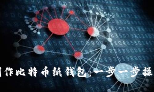 如何制作比特币纸钱包：一步一步操作指南