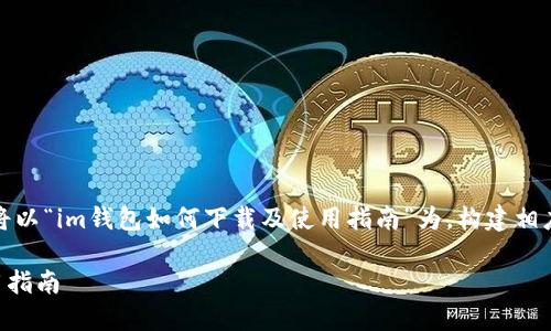 在你请求的基础上，我将以“im钱包如何下载及使用指南”为，构建相应的内容大纲和关键词。

im钱包如何下载及使用指南