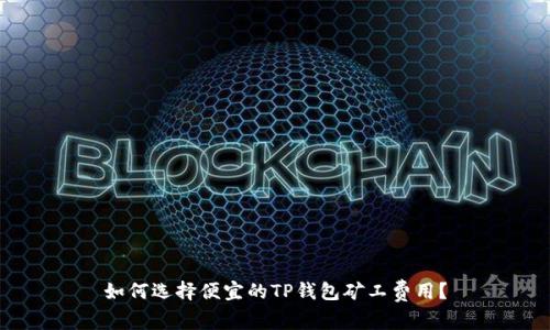 如何选择便宜的TP钱包矿工费用？