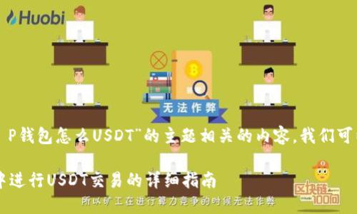 要创建一个与“T P钱包怎么USDT”的主题相关的内容，我们可以考虑以下结构：

如何在T P钱包中进行USDT交易的详细指南