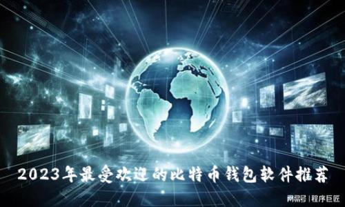 2023年最受欢迎的比特币钱包软件推荐